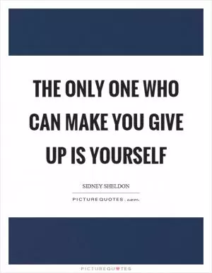 The only one who can make you give up is yourself Picture Quote #1