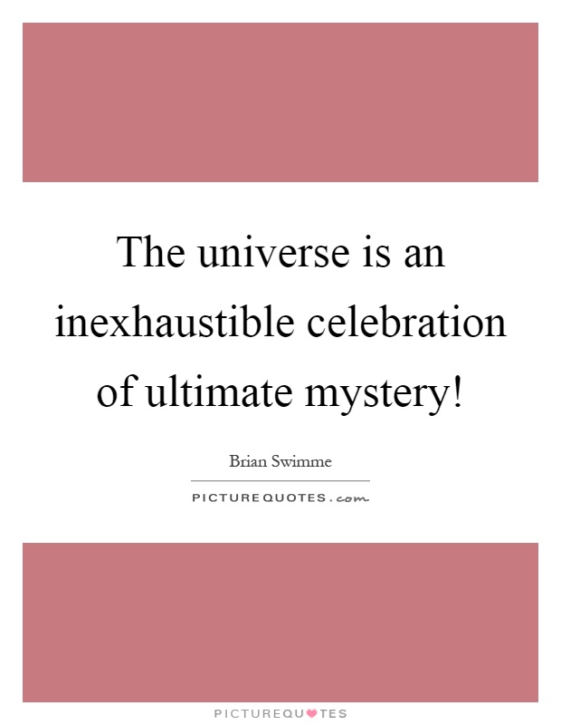 The universe is an inexhaustible celebration of ultimate mystery! Picture Quote #1