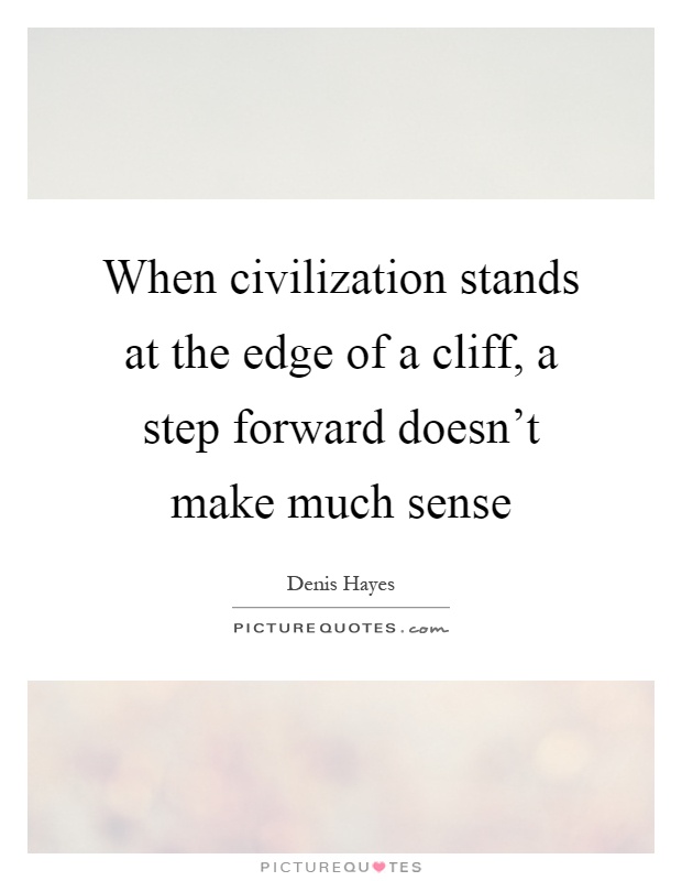 When civilization stands at the edge of a cliff, a step forward doesn't make much sense Picture Quote #1