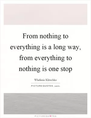 From nothing to everything is a long way, from everything to nothing is one stop Picture Quote #1