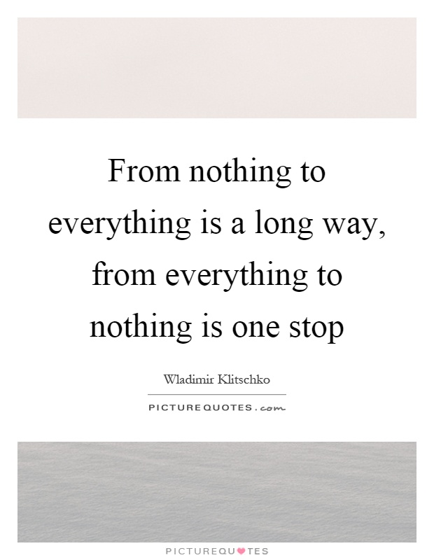 From nothing to everything is a long way, from everything to nothing is one stop Picture Quote #1
