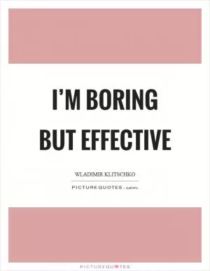 I’m boring but effective Picture Quote #1