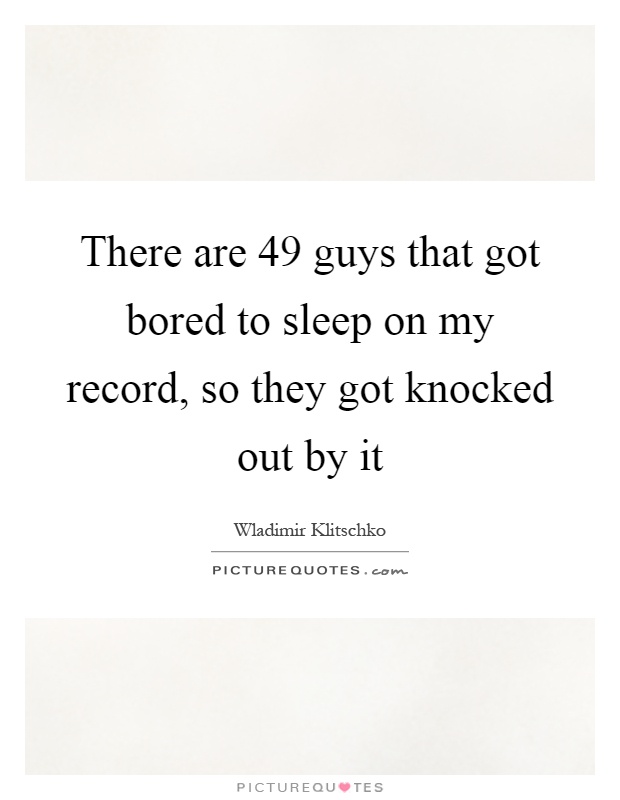 There are 49 guys that got bored to sleep on my record, so they got knocked out by it Picture Quote #1