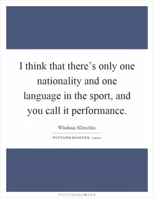 I think that there’s only one nationality and one language in the sport, and you call it performance Picture Quote #1