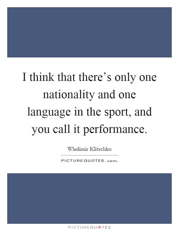 I think that there's only one nationality and one language in the sport, and you call it performance Picture Quote #1