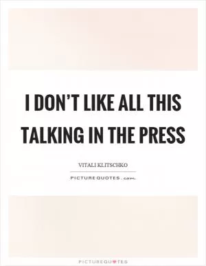 I don’t like all this talking in the press Picture Quote #1