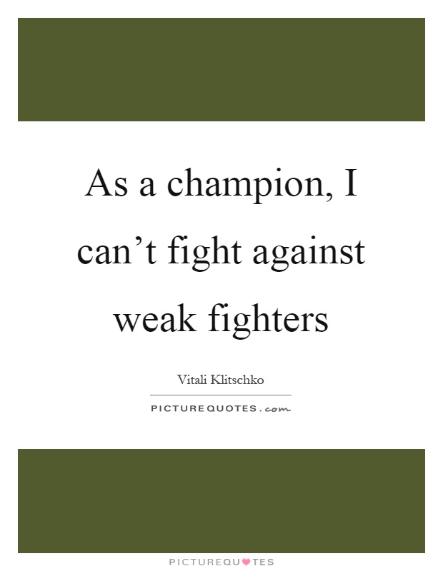 As a champion, I can't fight against weak fighters Picture Quote #1