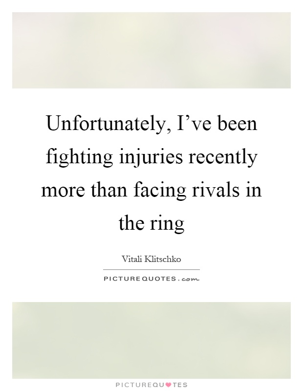 Unfortunately, I've been fighting injuries recently more than facing rivals in the ring Picture Quote #1