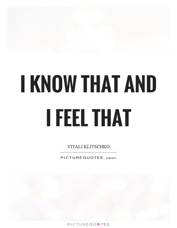 I know that and I feel that Picture Quote #1