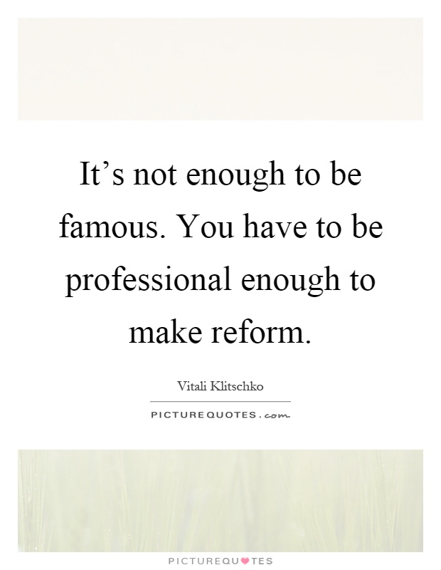 It's not enough to be famous. You have to be professional enough to make reform Picture Quote #1