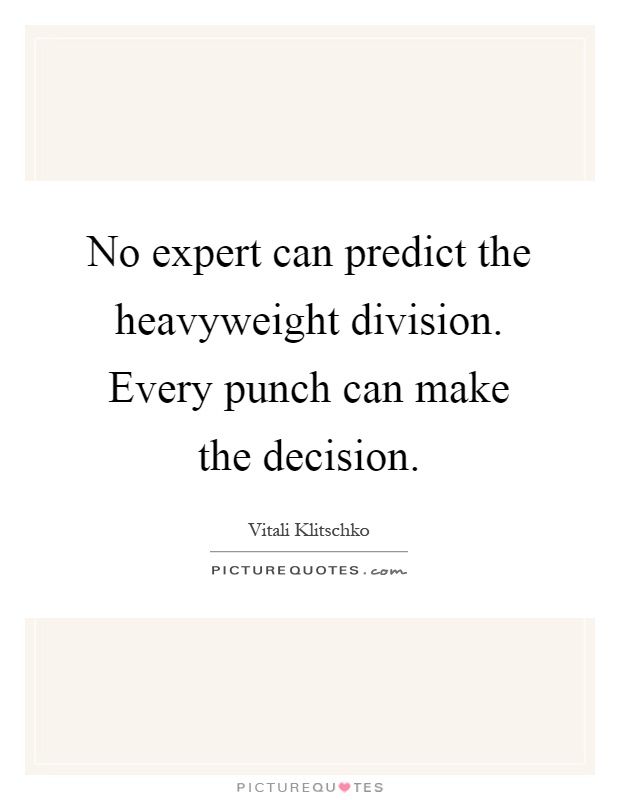 No expert can predict the heavyweight division. Every punch can make the decision Picture Quote #1