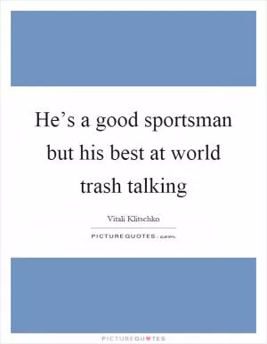 He’s a good sportsman but his best at world trash talking Picture Quote #1