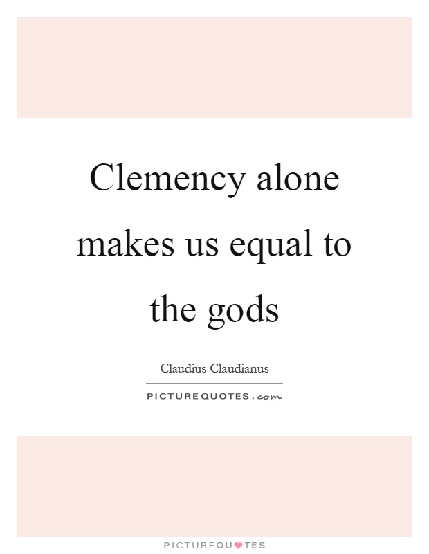 Clemency alone makes us equal to the gods Picture Quote #1