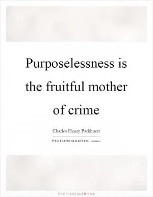 Purposelessness is the fruitful mother of crime Picture Quote #1