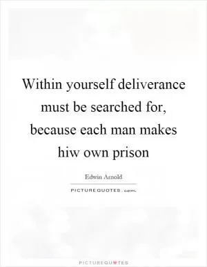 Within yourself deliverance must be searched for, because each man makes hiw own prison Picture Quote #1