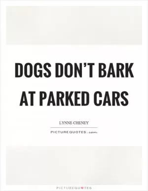 Dogs don’t bark at parked cars Picture Quote #1