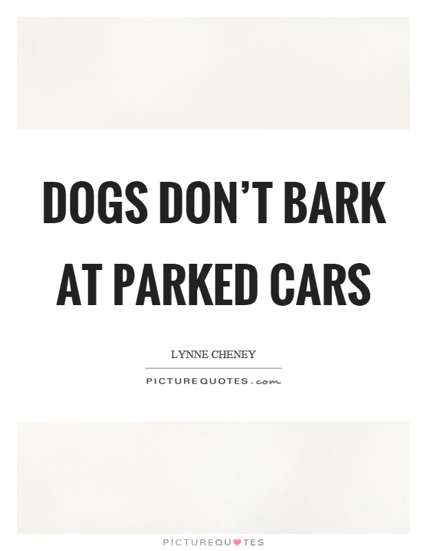 Dogs don't bark at parked cars Picture Quote #1