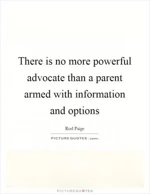 There is no more powerful advocate than a parent armed with information and options Picture Quote #1