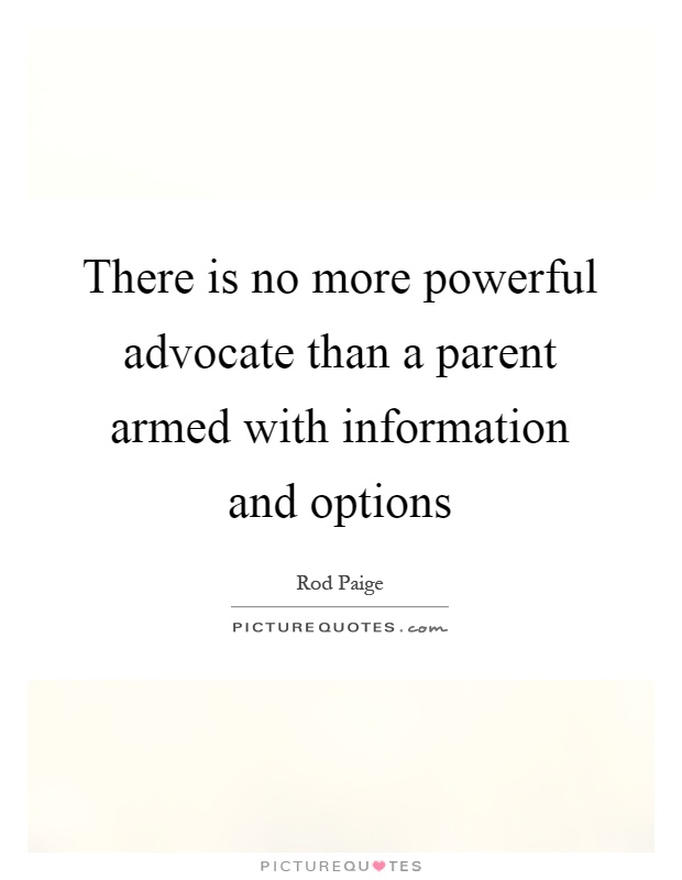 There is no more powerful advocate than a parent armed with information and options Picture Quote #1