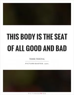This body is the seat of all good and bad Picture Quote #1