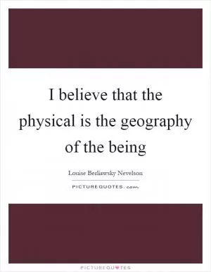 I believe that the physical is the geography of the being Picture Quote #1