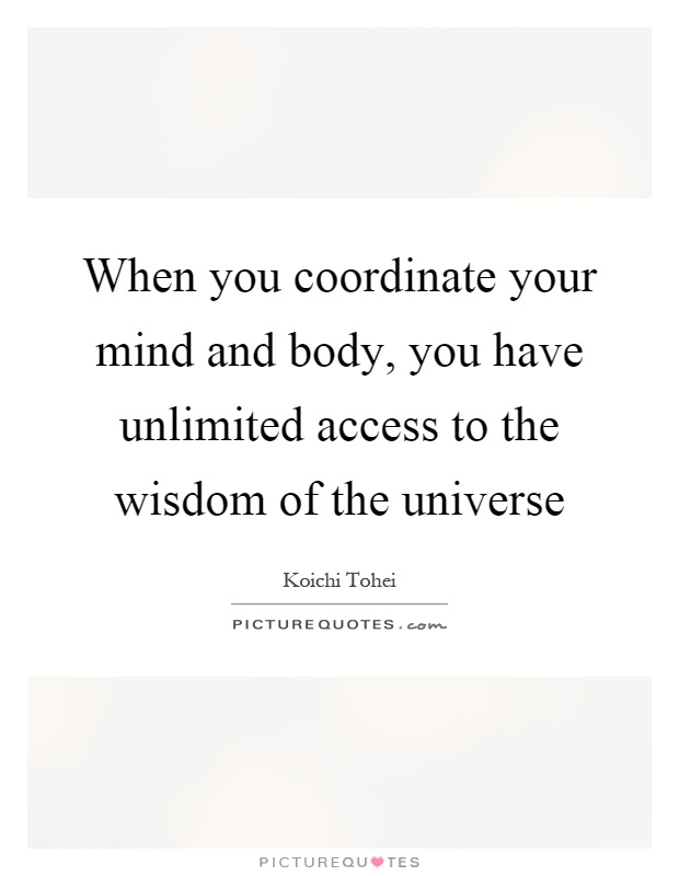 When you coordinate your mind and body, you have unlimited access to the wisdom of the universe Picture Quote #1