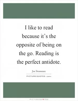 I like to read because it’s the opposite of being on the go. Reading is the perfect antidote Picture Quote #1