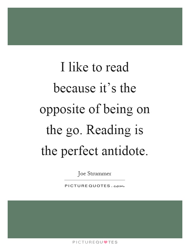 I like to read because it's the opposite of being on the go. Reading is the perfect antidote Picture Quote #1
