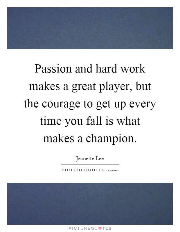 Passion and hard work makes a great player, but the courage to get up every time you fall is what makes a champion Picture Quote #1