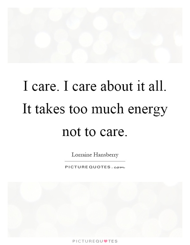 I care. I care about it all. It takes too much energy not to care Picture Quote #1