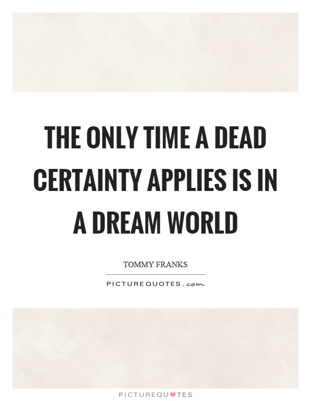 The only time a dead certainty applies is in a dream world Picture Quote #1