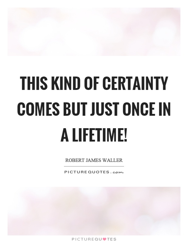 This kind of certainty comes but just once in a lifetime! Picture Quote #1