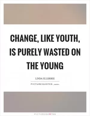 Change, like youth, is purely wasted on the young Picture Quote #1