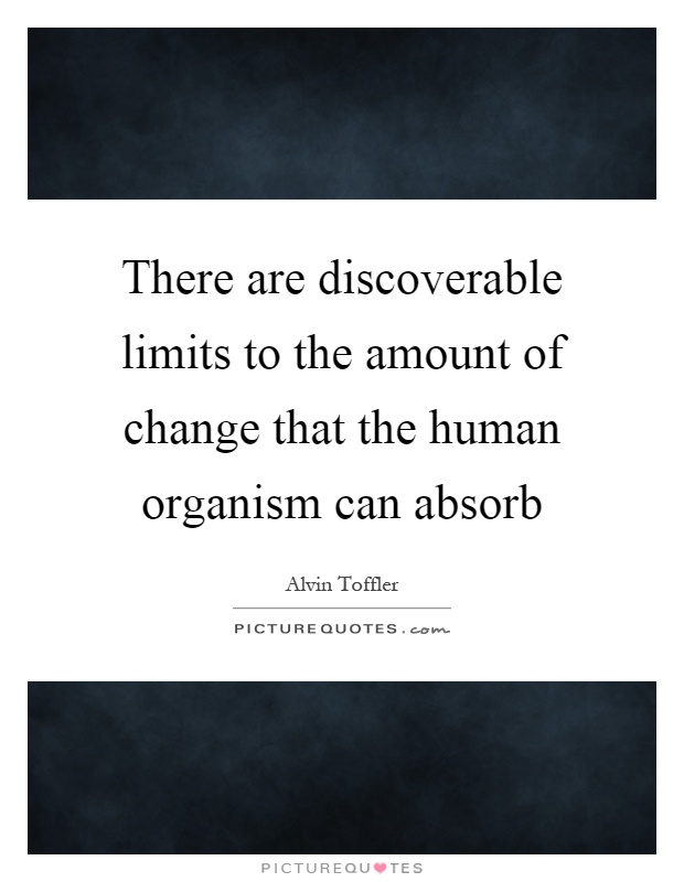 There are discoverable limits to the amount of change that the human organism can absorb Picture Quote #1