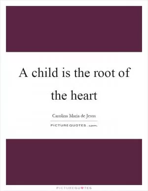 A child is the root of the heart Picture Quote #1