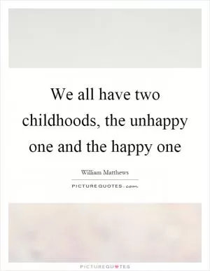 We all have two childhoods, the unhappy one and the happy one Picture Quote #1