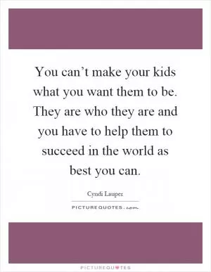 You can’t make your kids what you want them to be. They are who they are and you have to help them to succeed in the world as best you can Picture Quote #1