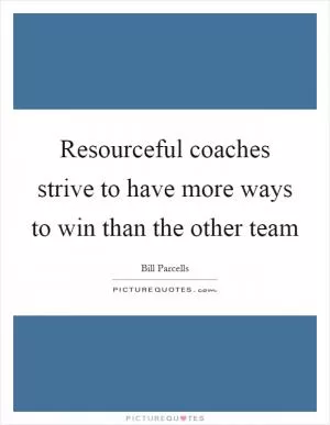 Resourceful coaches strive to have more ways to win than the other team Picture Quote #1