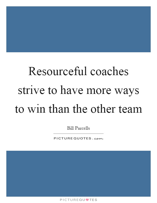 Resourceful coaches strive to have more ways to win than the other team Picture Quote #1