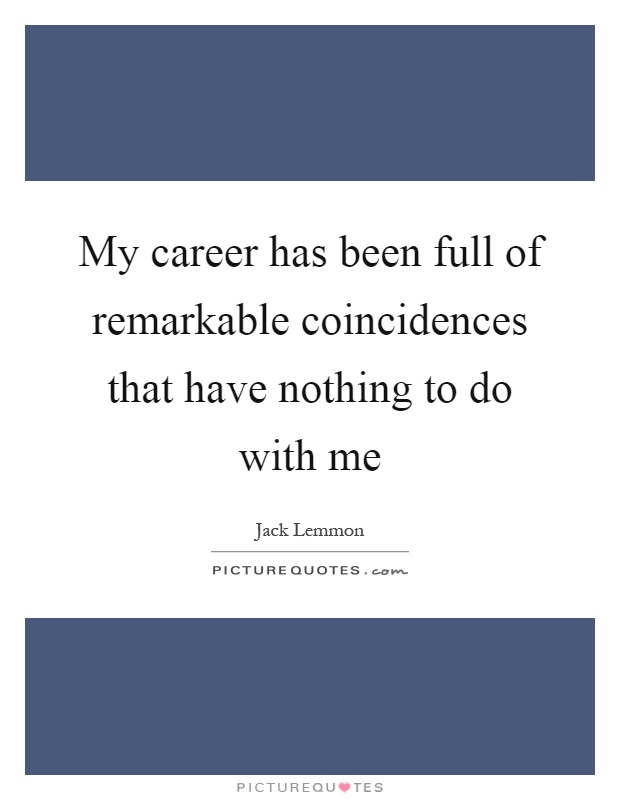 My career has been full of remarkable coincidences that have nothing to do with me Picture Quote #1