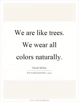 We are like trees. We wear all colors naturally Picture Quote #1