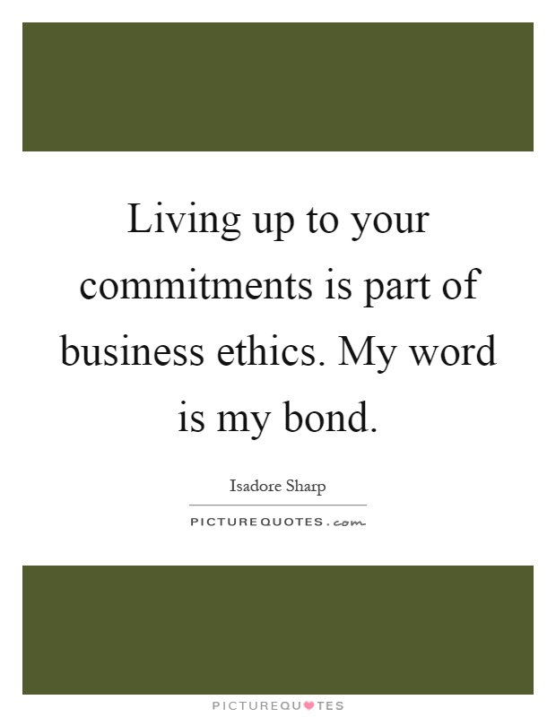 Living up to your commitments is part of business ethics. My word is my bond Picture Quote #1
