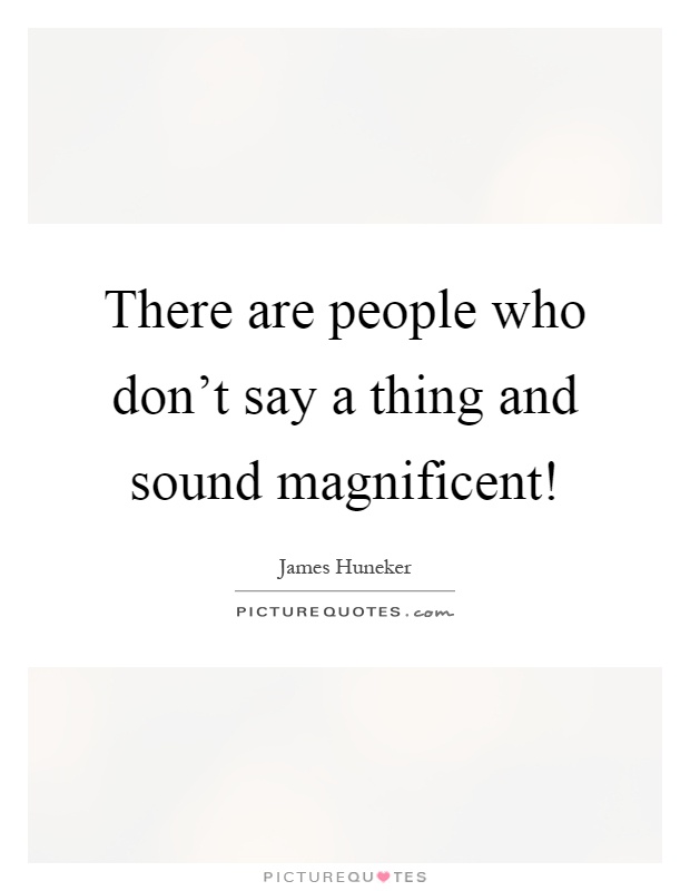 There are people who don't say a thing and sound magnificent! Picture Quote #1