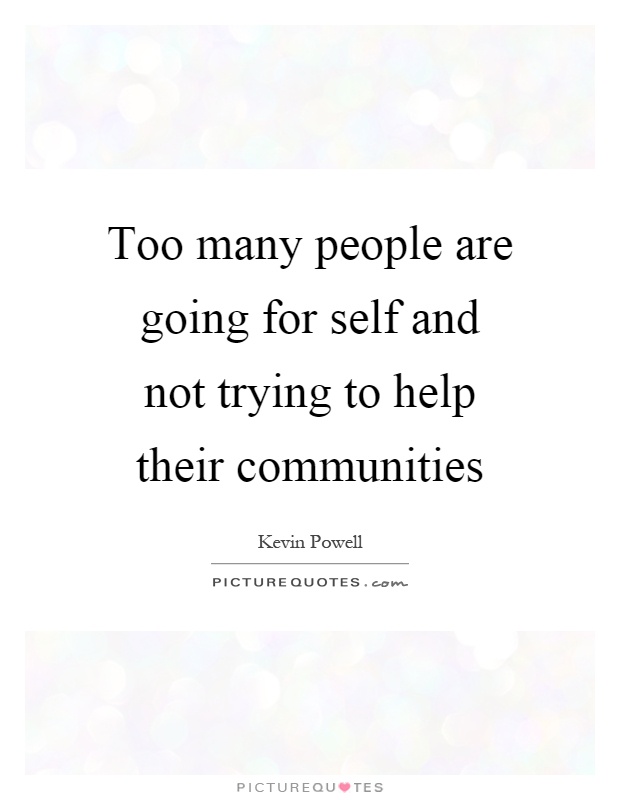 Too many people are going for self and not trying to help their communities Picture Quote #1