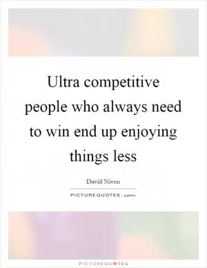 Ultra competitive people who always need to win end up enjoying things less Picture Quote #1