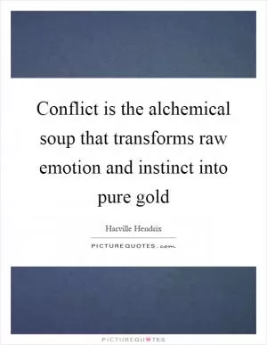 Conflict is the alchemical soup that transforms raw emotion and instinct into pure gold Picture Quote #1