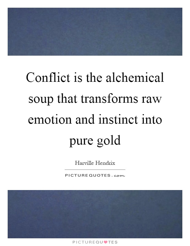 Conflict is the alchemical soup that transforms raw emotion and instinct into pure gold Picture Quote #1