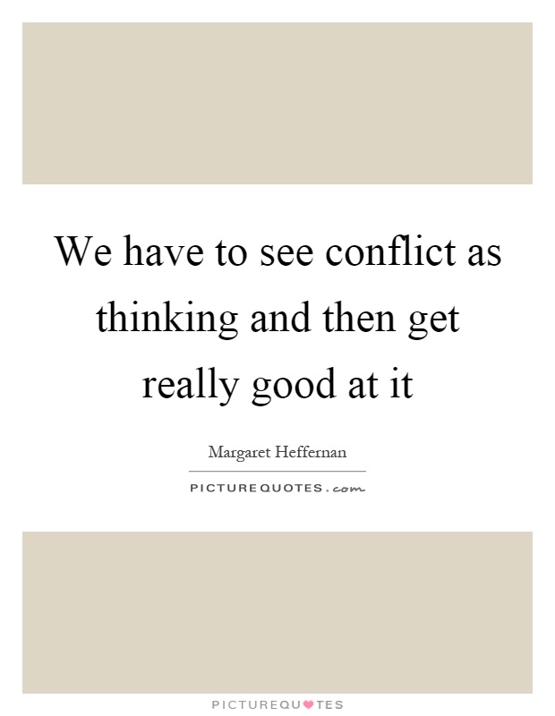 We have to see conflict as thinking and then get really good at it Picture Quote #1