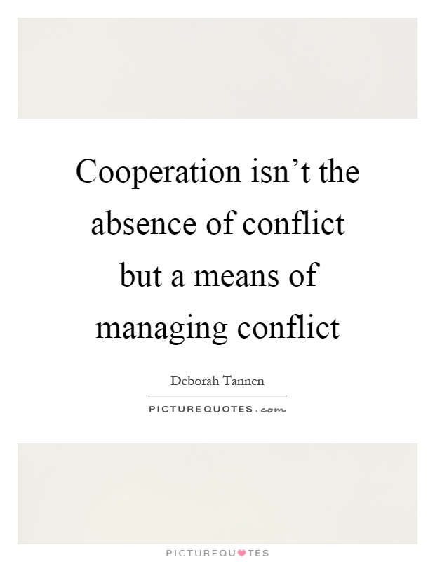 Cooperation isn't the absence of conflict but a means of managing conflict Picture Quote #1