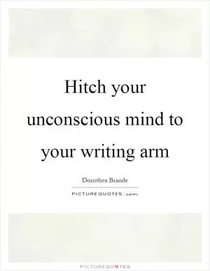 Hitch your unconscious mind to your writing arm Picture Quote #1